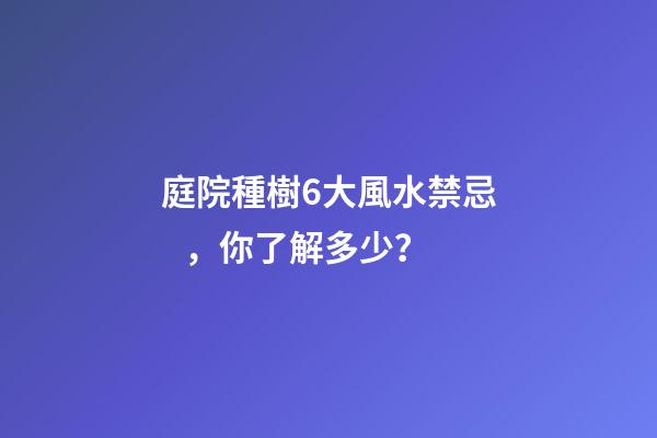 庭院種樹6大風水禁忌，你了解多少？